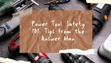 Power Tool Safety 101: Tips from the Answer Man