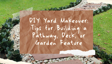DIY Yard Makeover: Tips for Building a Pathway, Deck, or Garden Feature